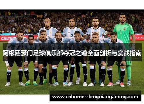 阿根廷豪门足球俱乐部夺冠之道全面剖析与实战指南