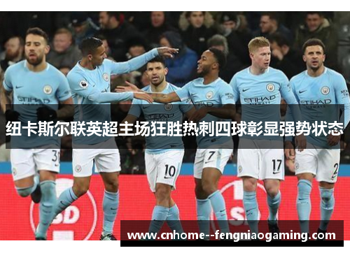 纽卡斯尔联英超主场狂胜热刺四球彰显强势状态