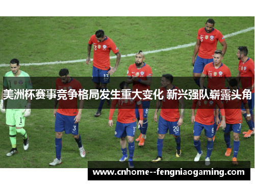 美洲杯赛事竞争格局发生重大变化 新兴强队崭露头角 美洲杯赛事竞争格局发生重大变化 新兴强队崭露头角