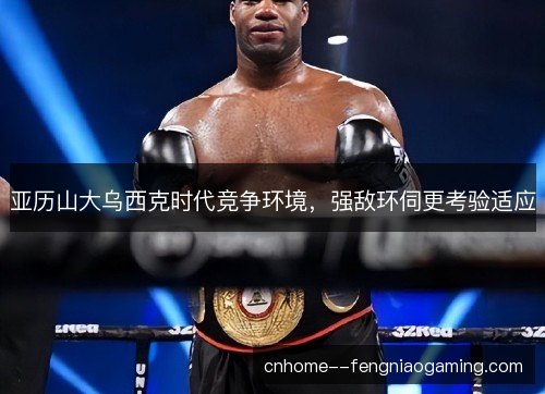 亚历山大乌西克时代竞争环境，强敌环伺更考验适应