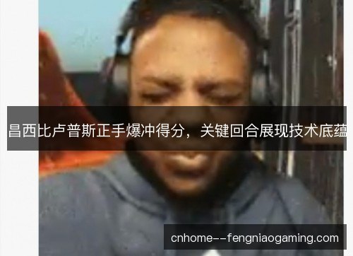 昌西比卢普斯正手爆冲得分，关键回合展现技术底蕴