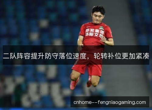 二队阵容提升防守落位速度，轮转补位更加紧凑