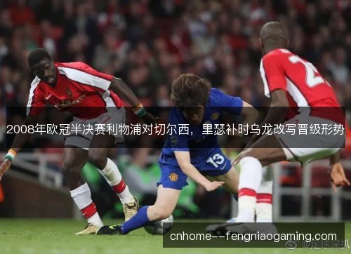 2008年欧冠半决赛利物浦对切尔西，里瑟补时乌龙改写晋级形势
